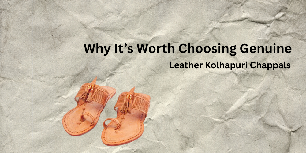 Why Choosing Genuine Leather Kolhapuri Chappals Matters